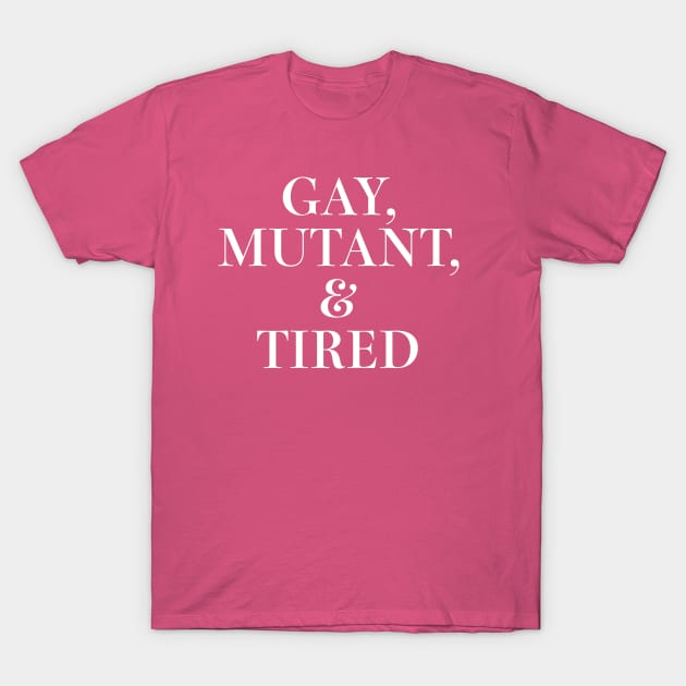 Gay, Mutant, & Tired T-Shirt by JGiampietro